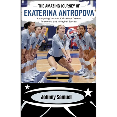 The Amazing Journey Of Ekaterina Antropova: An Inspiring Story for Kids about Dreams, Teamwork, and Volleyball Success!