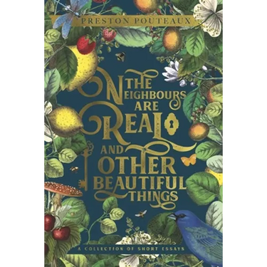 The Neighbours Are Real and Other Beautiful Things: A Collection of Short Essays
