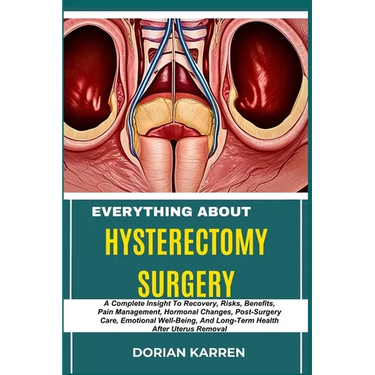 Everything about Hysterectomy Surgery: A Complete Insight To Recovery, Risks, Benefits, Pain Management, Hormonal Changes, Post-Surgery Care, Emotiona