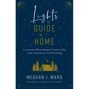 Lights to Guide Me Home: A Journey Off the Beaten Track in Life, Love, Adventure, and Parenting