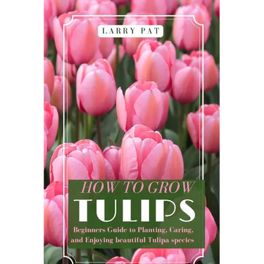 How to Grow Tulips: Beginners Guide to Planting, Caring, and Enjoying beautiful Tulipa species