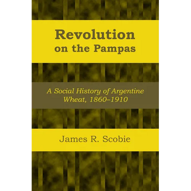Revolution on the Pampas: A Social History of Argentine Wheat, 1860-1910