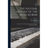 The Natural History Of The Musical Bow: A Chapter In The Developmental History Of Stringed Instruments Of Music; Volume 1