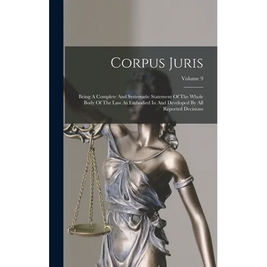 Corpus Juris: Being A Complete And Systematic Statement Of The Whole Body Of The Law As Embodied In And Developed By All Reported Decisions; Volume 9