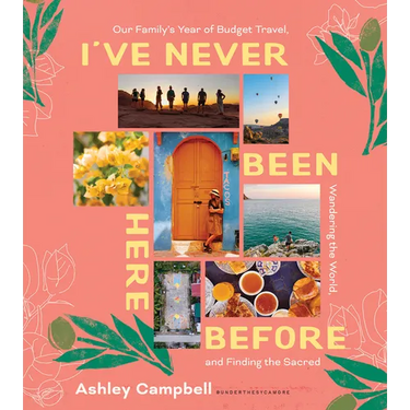 I've Never Been Here Before: Our Family's Year of Budget Travel, Wandering the World, and Finding the Sacred