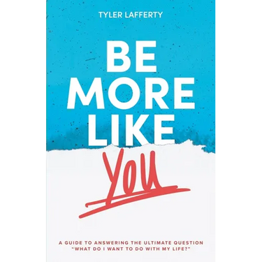 Be More Like You: A Guide to Answering the Ultimate Question "What do I want to do with my life?"
