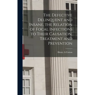The Defective Delinquent and Insane, the Relation of Focal Infections to Their Causation, Treatment and Prevention
