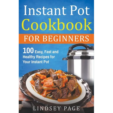 Instant Pot Cookbook for Beginners: 100 Easy, Fast and Healthy Recipes for Your Instant Pot