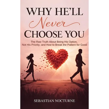 Why He'll Never Choose You: The Raw Truth About Being His Option, Not His Priority, and How to Break the Pattern for Good