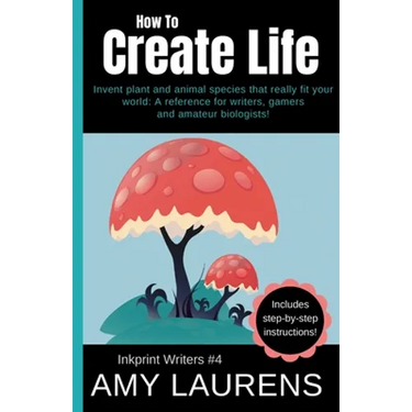 How To Create Life: Invent Plant And Animal Species That Really Fit Your World, A Reference For Writers, Gamers And Amateur Geographers!