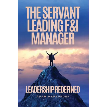 The Servant Leading F&I Manager: Leadership Redefined: Transform Your Dealership, Elevate Your Team, and Lead with Purpose