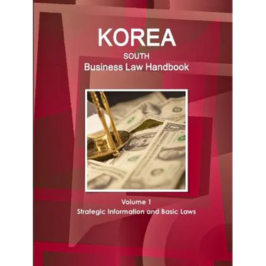 Korea South Business Law Handbook Volume 1 Strategic Information and Basic Laws