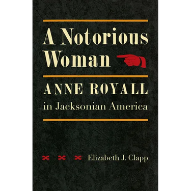 A Notorious Woman: Anne Royall in Jacksonian America