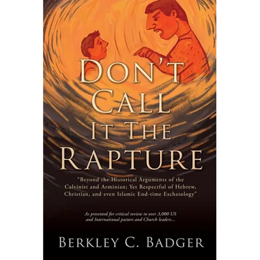 Don't Call It The Rapture: "Beyond the Historical Arguments of the Calvinist and Arminian; Yet Respectful of Hebrew, Christian, and even Islamic