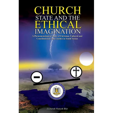 Church, State & t h e E t h i c a l Imagination: A Phenomenological Study of Christian, Cultural and Constitutional Value Clashes In South Sudan