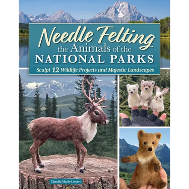 Needle Felting the Animals of the National Parks: Sculpt 12 Wildlife Projects and Majestic Landscapes