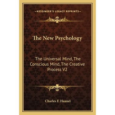 The New Psychology: The Universal Mind, The Conscious Mind, The Creative Process V2