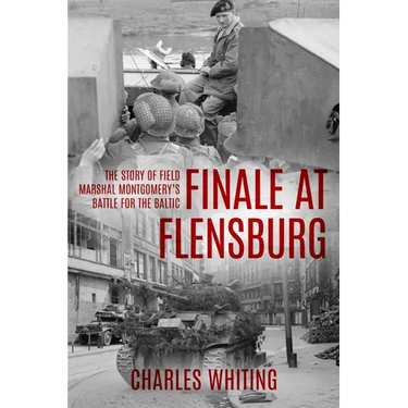 Finale at Flensburg: The Story Of Field Marshal Montgomery's Battle For The Baltic