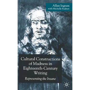 Cultural Constructions of Madness in Eighteenth-Century Writing: Representing the Insane