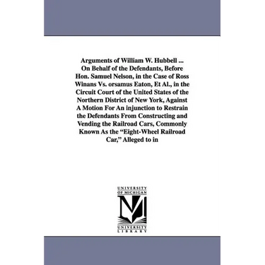 Arguments of William W. Hubbell ... on Behalf of the Defendants, Before Hon. Samuel Nelson, in the Case of Ross Winans vs. Orsamus Eaton, et al., in T