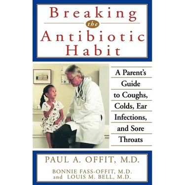 Breaking the Antibiotic Habit: A Parent's Guide to Coughs, Colds, Ear Infections, and Sore Throats