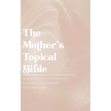 The Mother's Topical Bible: Divine Truth and Wisdom for Navigating the Journey of Motherhood