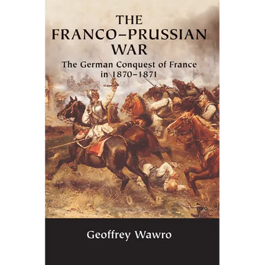 The Franco-Prussian War: The German Conquest of France in 1870 1871