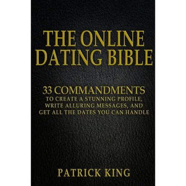 The Online Dating Bible: 33 Proven Commandments to Create a Stunning Profile, Write Alluring Messages, and Get All the Dates You Can Handle