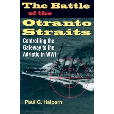 The Battle of the Otranto Straits: Controlling the Gateway to the Adriatic in World War I