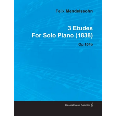3 Etudes by Felix Mendelssohn for Solo Piano (1838) Op.104b