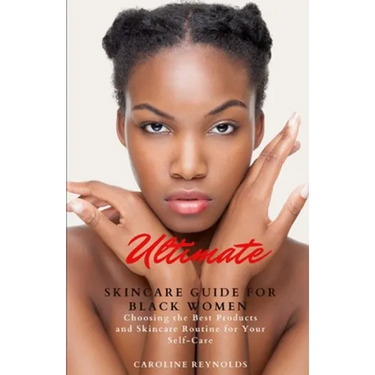 Ultimate Skincare Guide for Black Women: Choosing the Best Products and Skincare Routine for Your Self-Care