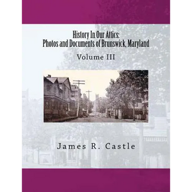 History In Our Attics: Photos and Documents of Brunswick, Maryland: Volume III