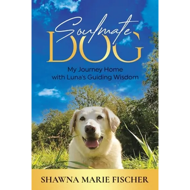 Soulmate Dog: My Journey Home with Luna's Guiding Wisdom