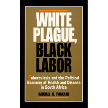 White Plague, Black Labor: Tuberculosis and the Political Economy of Health and Disease in South Africa