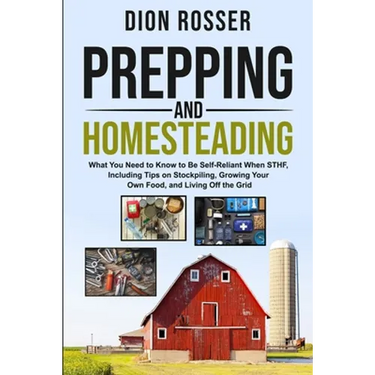 Prepping and Homesteading: What You Need to Know to Be Self-Reliant When STHF, Including Tips on Stockpiling, Growing Your Own Food, and Living O