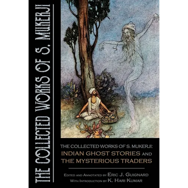 The Collected Works of S. Mukerji: Indian Ghost Stories and The Mysterious Traders