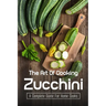 The Art Of Cooking Zucchini: A Complete Guide For Home Cooks: Zucchini Recipes For Grilling