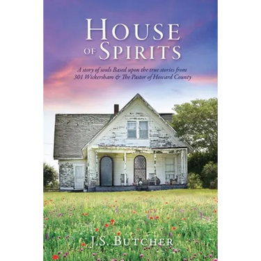 House of Spirits: A story of souls Based upon the true stories from 301 Wickersham & The Pastor of Howard County
