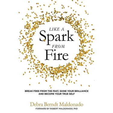 Like a Spark From Fire: Break Free From the Past, Shine Your Brilliance and Become Your True Self