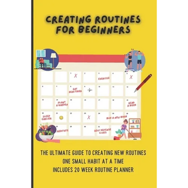Creating Routines For Beginners: The Ultimate Guide to Creating New Routines One Small Habit At A Time, Includes 20 Week Routine Planner