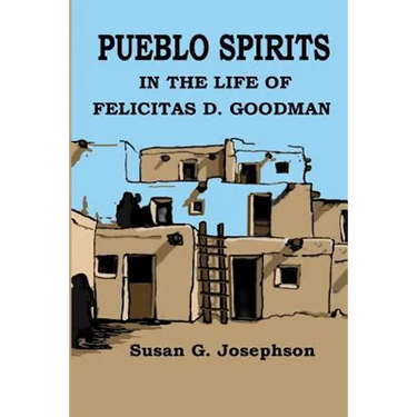 Pueblo Spirits: in the life of Felicitas D. Goodman