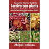 Complete Starter Guide to Carnivorous plants: Everything You Need to Know About Growing Venus Flytraps, Pitcher Plants and More - Expert Tips