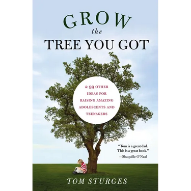 Grow the Tree You Got: & 99 Other Ideas for Raising Amazing Adolescents and Teenagers