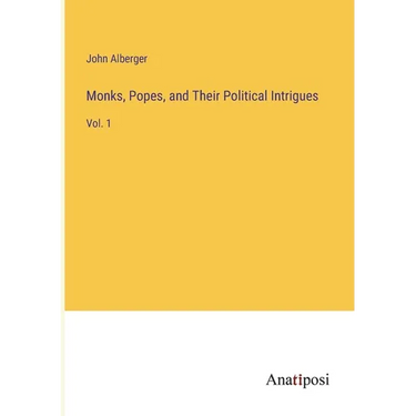 Monks, Popes, and Their Political Intrigues: Vol. 1