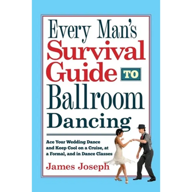 Every Man's Survival Guide to Ballroom Dancing: Ace Your Wedding Dance and Keep Cool on a Cruise, at a Formal, and in Dance Classes