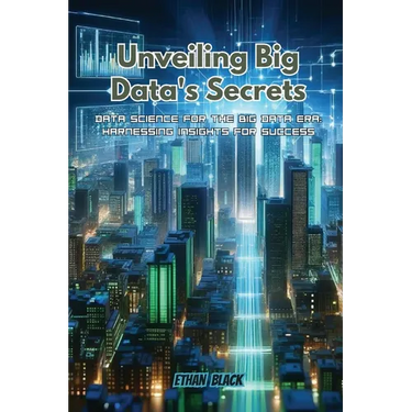 Unveiling Big Data's Secrets: Data science for the big data era: harnessing insights for success