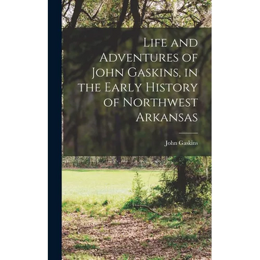 Life and Adventures of John Gaskins, in the Early History of Northwest Arkansas