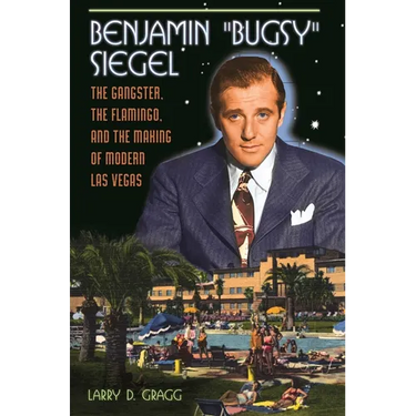 Benjamin Bugsy Siegel: The Gangster, the Flamingo, and the Making of Modern Las Vegas