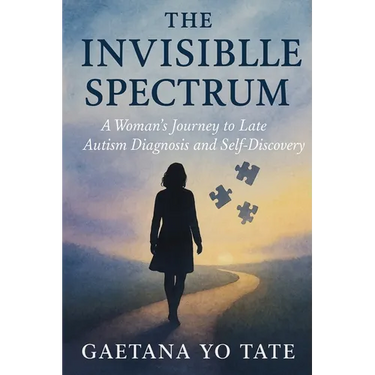 The Invisible Spectrum: A Woman's Journey to Late Autism Diagnosis and Self-Discovery