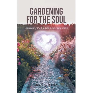Gardening for the Soul: Cultivating the life God wants you to live